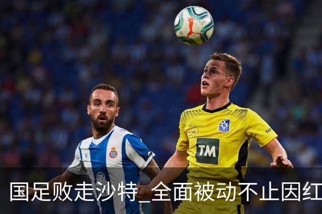 国足败走沙特 全面被动不止因红牌 对澳大利亚变阵?